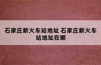 石家庄新火车站地址 石家庄新火车站地址在哪